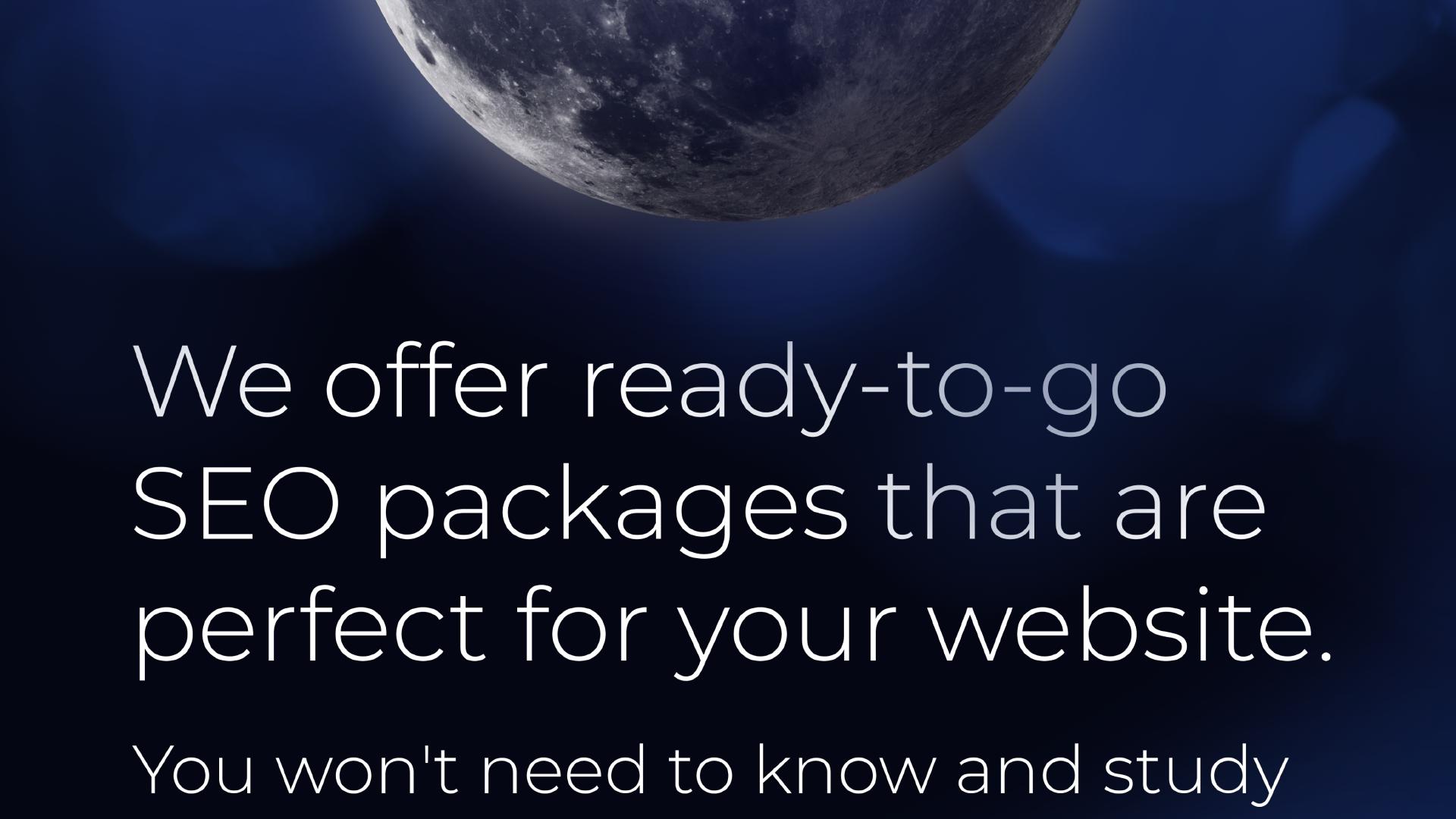 We offer ready-to-go SEO packages that are perfect for your website. You won't need to know and study